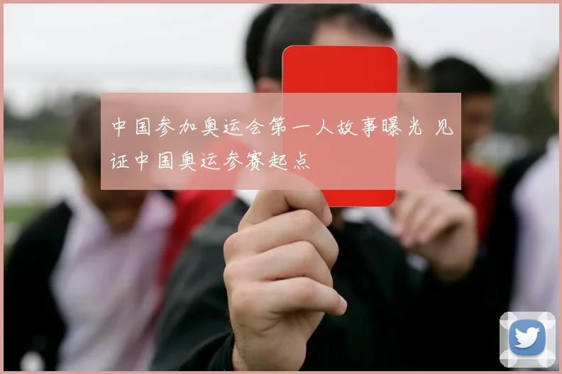 中国参加奥运会第一人故事曝光 见证中国奥运参赛起点