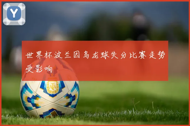 世界杯波兰因乌龙球失分比赛走势受影响