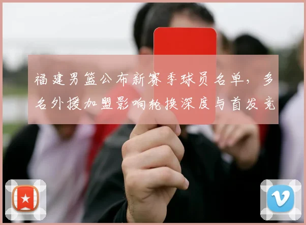 福建男篮公布新赛季球员名单，多名外援加盟影响轮换深度与首发竞争
