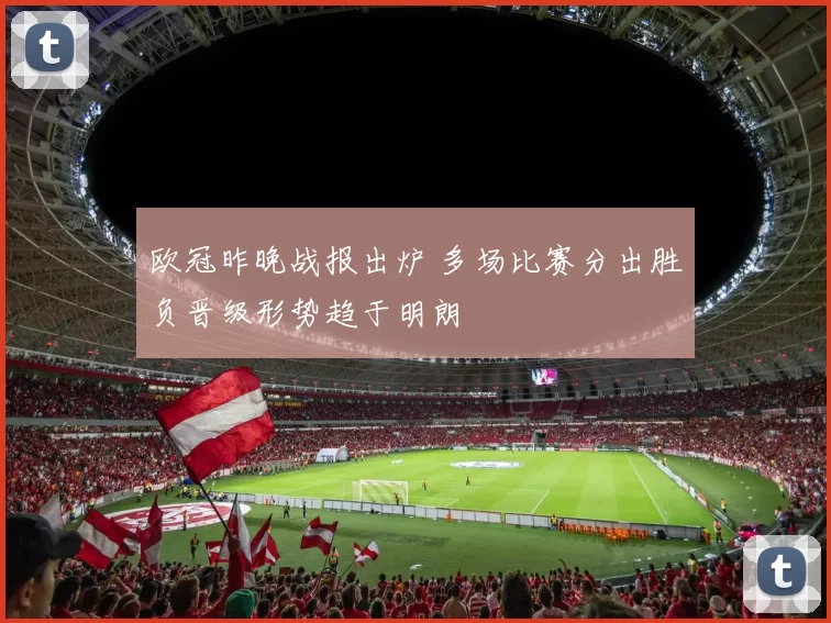 欧冠昨晚战报出炉 多场比赛分出胜负晋级形势趋于明朗