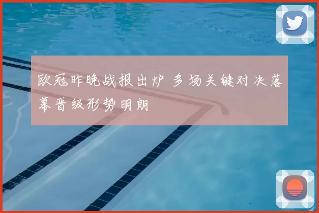 欧冠昨晚战报出炉 多场关键对决落幕晋级形势明朗