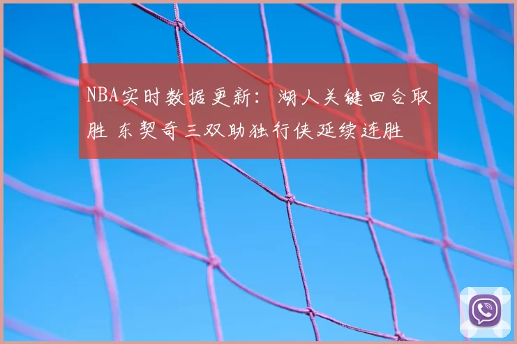 NBA实时数据更新:湖人关键回合取胜 东契奇三双助独行侠延续连胜