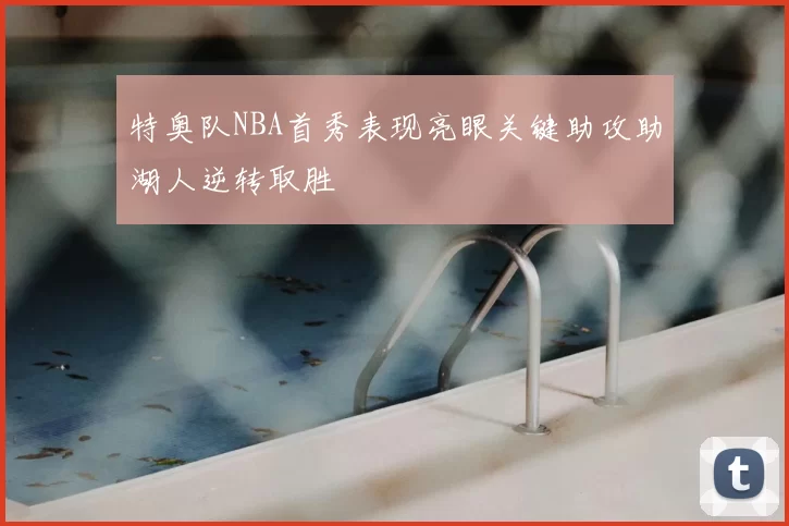 特奥队NBA首秀表现亮眼关键助攻助湖人逆转取胜