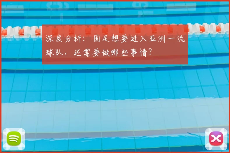 深度分析：国足想要进入亚洲一流球队，还需要做哪些事情？