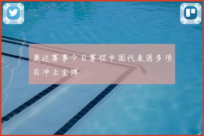 奥运赛事今日赛程中国代表团多项目冲击金牌
