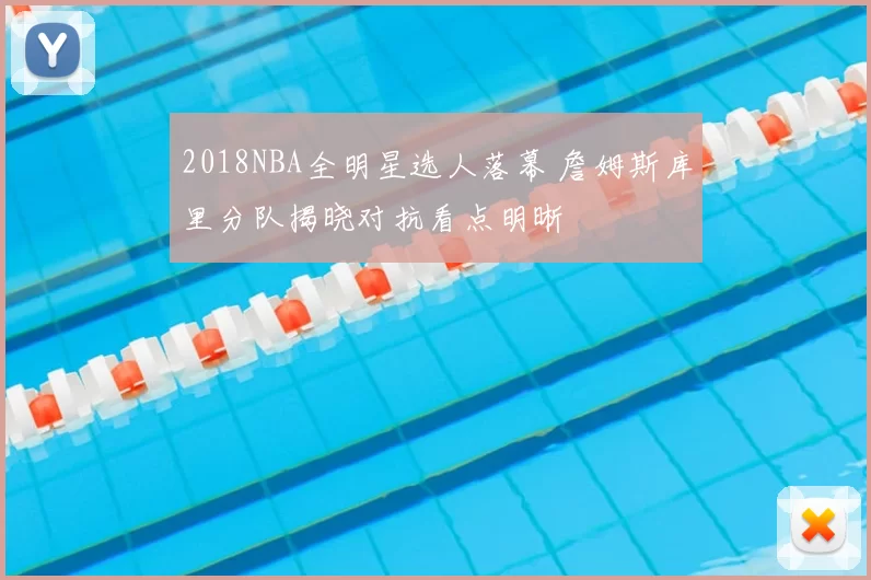 2018NBA全明星选人落幕 詹姆斯库里分队揭晓对抗看点明晰