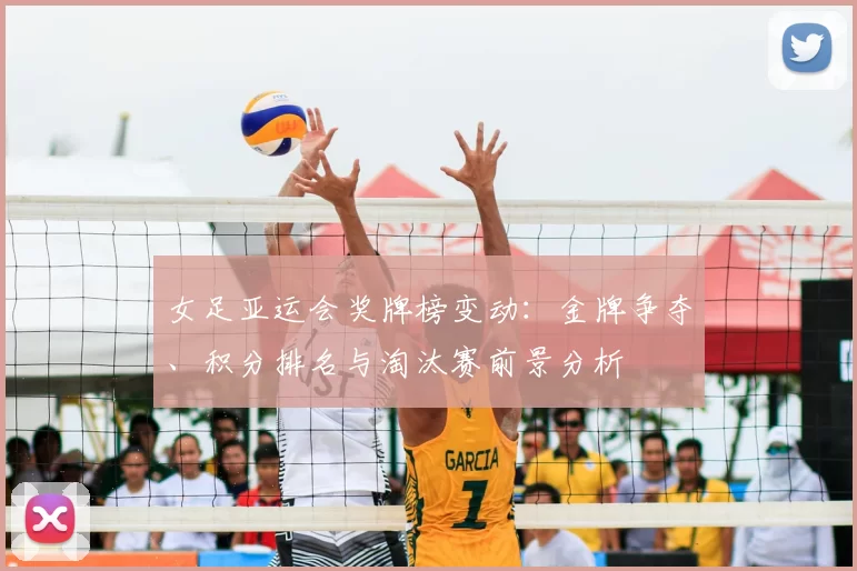 女足亚运会奖牌榜变动：金牌争夺、积分排名与淘汰赛前景分析