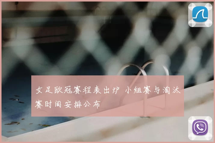 女足欧冠赛程表出炉 小组赛与淘汰赛时间安排公布