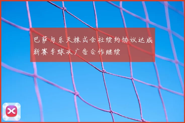 巴萨与乐天株式会社续约协议达成新赛季球衣广告合作继续