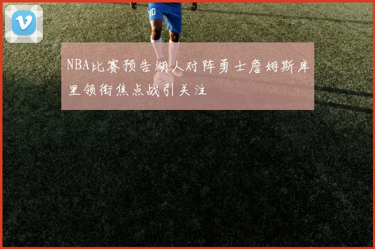 NBA比赛预告湖人对阵勇士詹姆斯库里领衔焦点战引关注