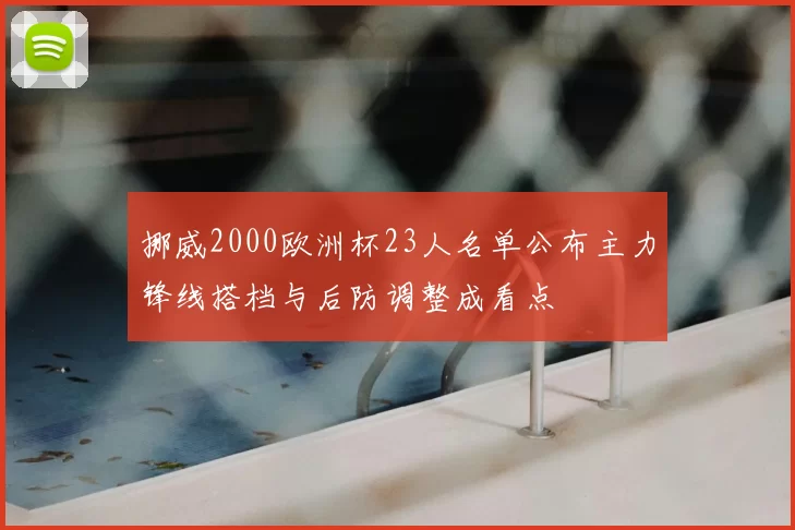 挪威2000欧洲杯23人名单公布主力锋线搭档与后防调整成看点