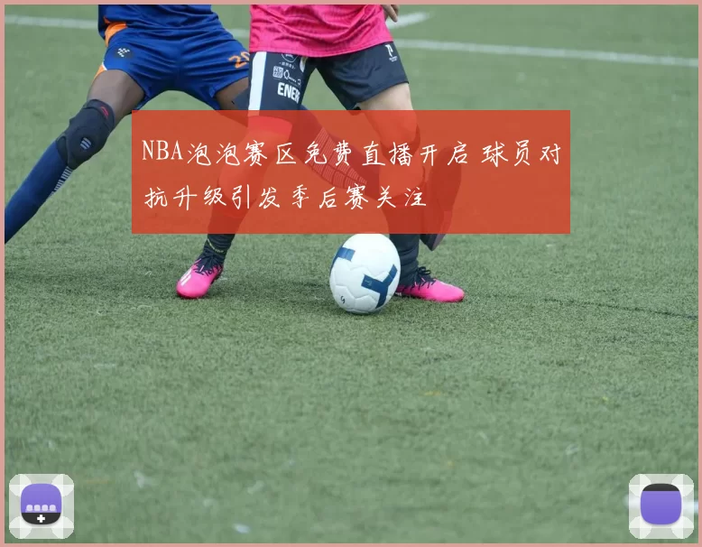 NBA泡泡赛区免费直播开启 球员对抗升级引发季后赛关注