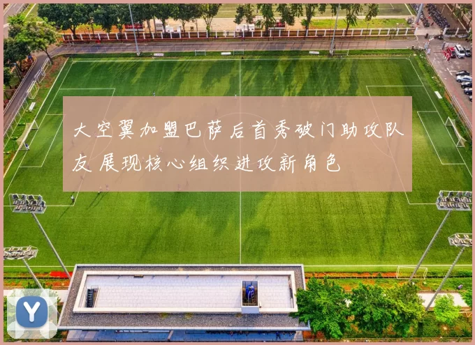 大空翼加盟巴萨后首秀破门助攻队友 展现核心组织进攻新角色