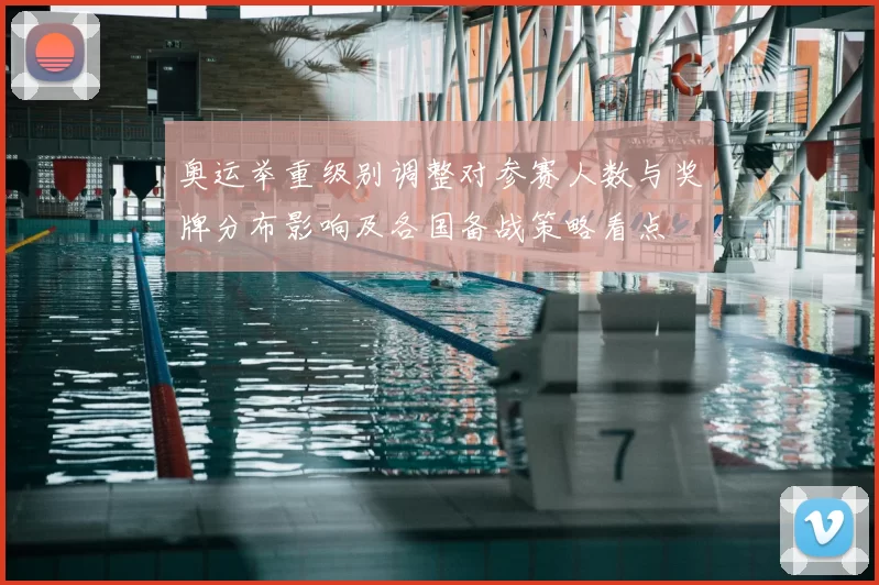 奥运举重级别调整对参赛人数与奖牌分布影响及各国备战策略看点