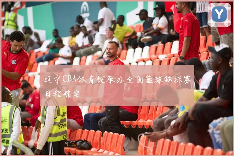 辽宁CBA体育馆承办全国篮球锦标赛日程确定