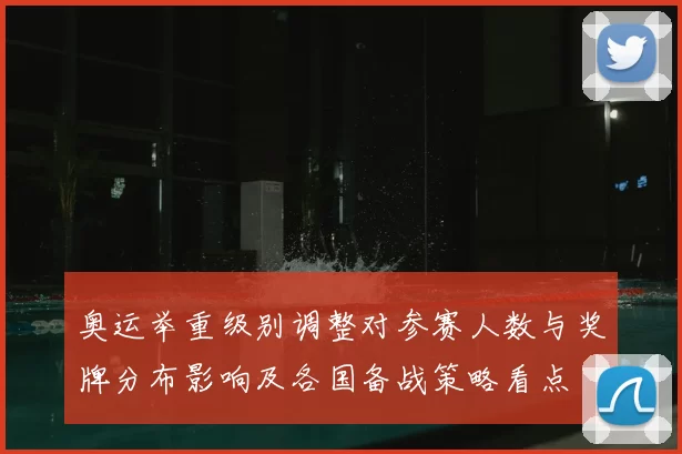 奥运举重级别调整对参赛人数与奖牌分布影响及各国备战策略看点