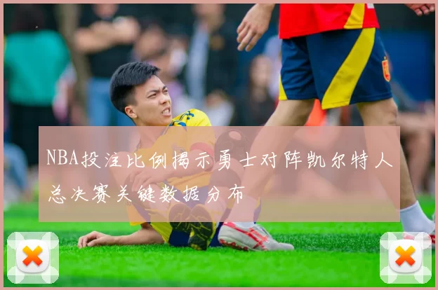 NBA投注比例揭示勇士对阵凯尔特人总决赛关键数据分布