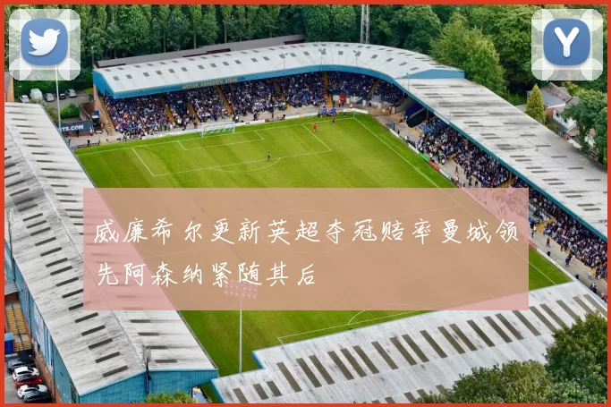 威廉希尔更新英超夺冠赔率曼城领先阿森纳紧随其后