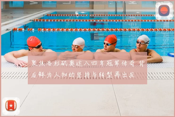 聚焦洛杉矶奥运八四年冠军传奇 背后鲜为人知的坚持与转型再出发