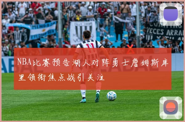 NBA比赛预告湖人对阵勇士詹姆斯库里领衔焦点战引关注
