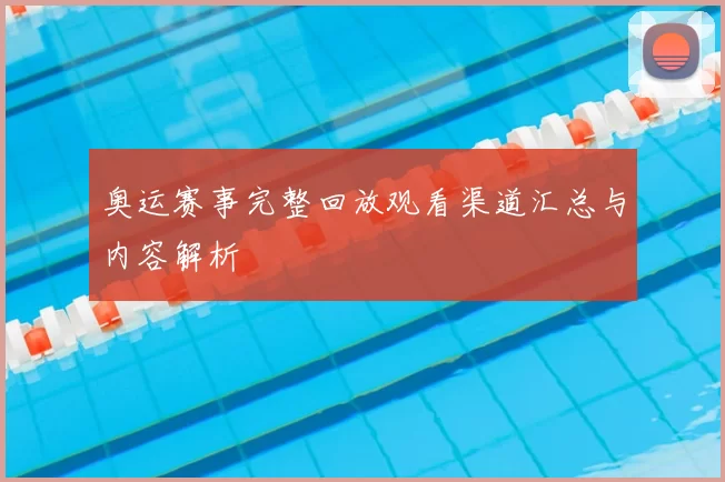 奥运赛事完整回放观看渠道汇总与内容解析