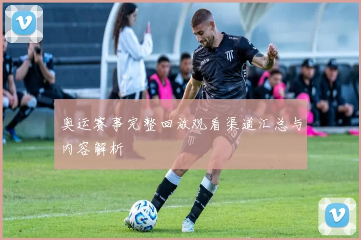 奥运赛事完整回放观看渠道汇总与内容解析