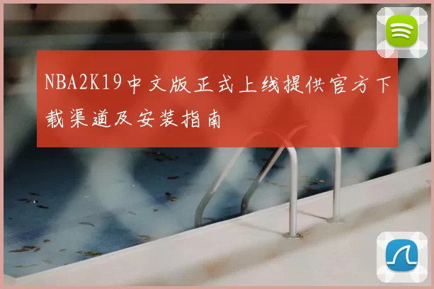 NBA2K19中文版正式上线提供官方下载渠道及安装指南