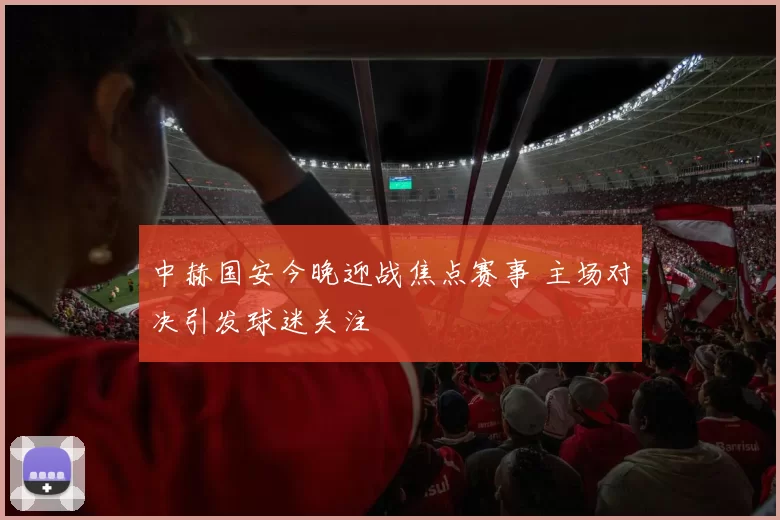 中赫国安今晚迎战焦点赛事 主场对决引发球迷关注