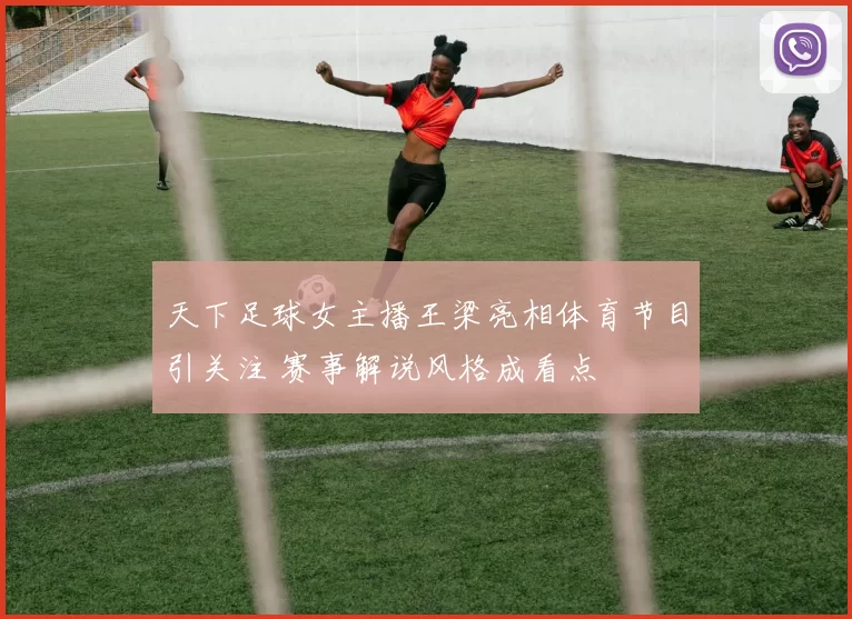 天下足球女主播王梁亮相体育节目引关注 赛事解说风格成看点