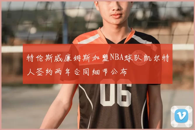 特伦斯威廉姆斯加盟NBA球队凯尔特人签约两年合同细节公布