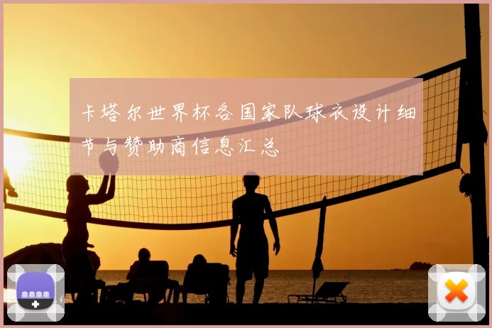 卡塔尔世界杯各国家队球衣设计细节与赞助商信息汇总
